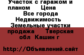 Участок с гаражом и планом   › Цена ­ 850 - Все города Недвижимость » Земельные участки продажа   . Тверская обл.,Кашин г.